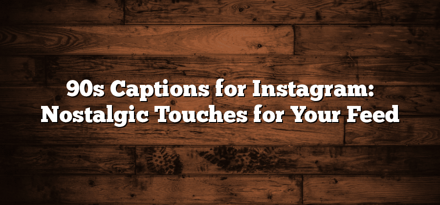 90s Captions for Instagram: Nostalgic Touches for Your Feed