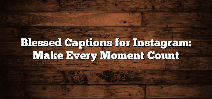 Blessed Captions for Instagram: Make Every Moment Count