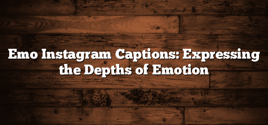 Emo Instagram Captions: Expressing the Depths of Emotion