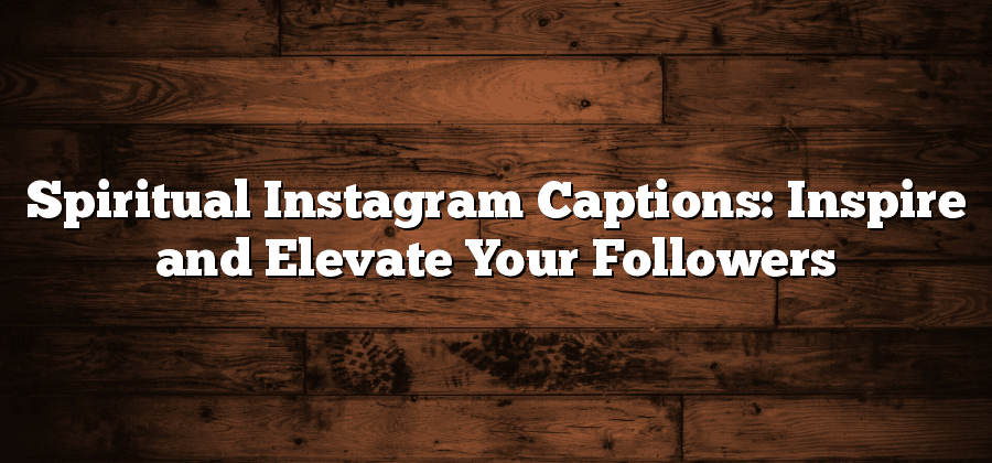 Spiritual Instagram Captions: Inspire and Elevate Your Followers