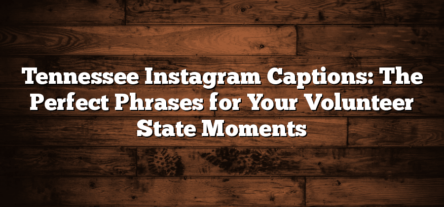 Tennessee Instagram Captions: The Perfect Phrases for Your Volunteer State Moments