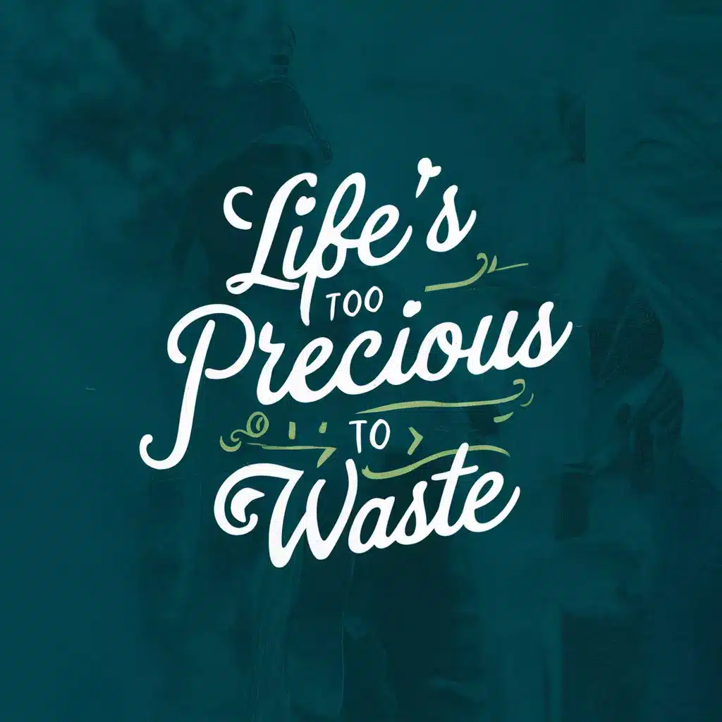 Life's too precious to waste. Live boldly